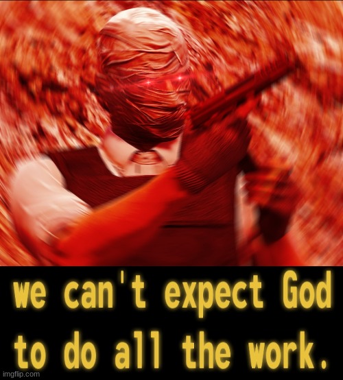 WE CANT EXPECT THE GOD TO DO ALL WORK | image tagged in we cant expect the god to do all work | made w/ Imgflip meme maker