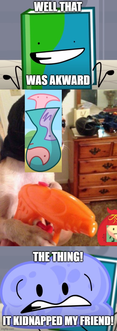 WELL THAT WAS AKWARD THE THING! IT KIDNAPPED MY FRIEND! | image tagged in well that was akward,dog robber,the thing it's broken | made w/ Imgflip meme maker