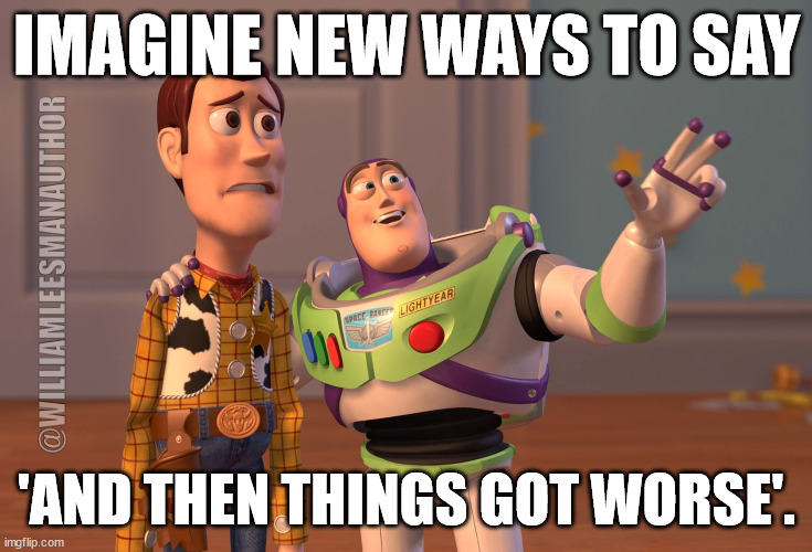 Buzz things got worse | IMAGINE NEW WAYS TO SAY; @WILLIAMLEESMANAUTHOR; 'AND THEN THINGS GOT WORSE'. | image tagged in memes,x x everywhere | made w/ Imgflip meme maker