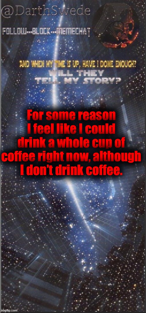 And my irl friends have still not responded to my messages | For some reason I feel like I could drink a whole cup of coffee right now, although I don’t drink coffee. | image tagged in darthswede announcement template new | made w/ Imgflip meme maker