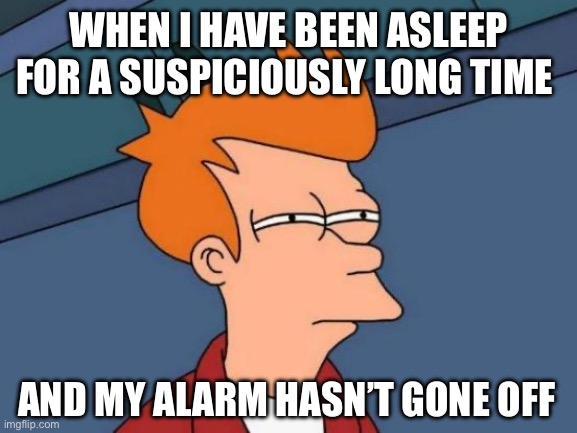 Futurama Fry Meme | WHEN I HAVE BEEN ASLEEP FOR A SUSPICIOUSLY LONG TIME; AND MY ALARM HASN’T GONE OFF | image tagged in memes,futurama fry | made w/ Imgflip meme maker