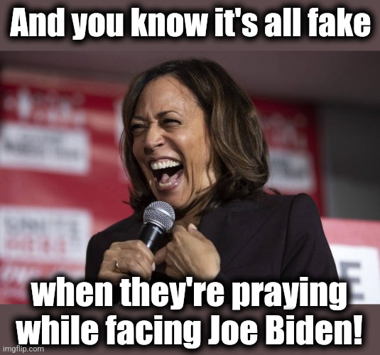 Kamala laughing | And you know it's all fake when they're praying while facing Joe Biden! | image tagged in kamala laughing | made w/ Imgflip meme maker