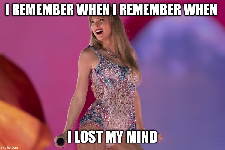 Ya know ya know | I REMEMBER WHEN I REMEMBER WHEN; I LOST MY MIND | image tagged in taylor swift | made w/ Imgflip meme maker