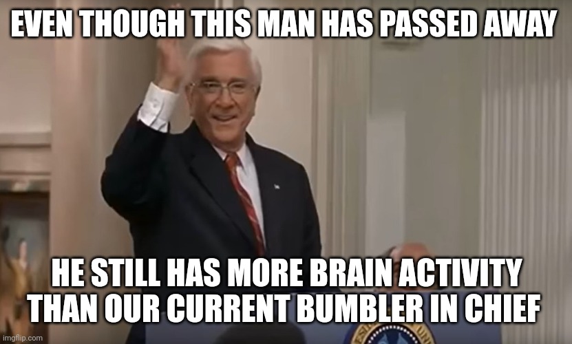 leslie Nielson president | EVEN THOUGH THIS MAN HAS PASSED AWAY; HE STILL HAS MORE BRAIN ACTIVITY THAN OUR CURRENT BUMBLER IN CHIEF | image tagged in joe biden | made w/ Imgflip meme maker