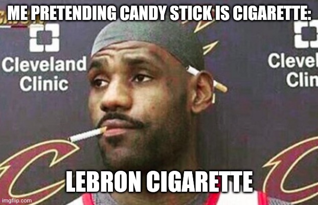 Lebron cigarette  | ME PRETENDING CANDY STICK IS CIGARETTE:; LEBRON CIGARETTE | image tagged in lebron cigarette | made w/ Imgflip meme maker