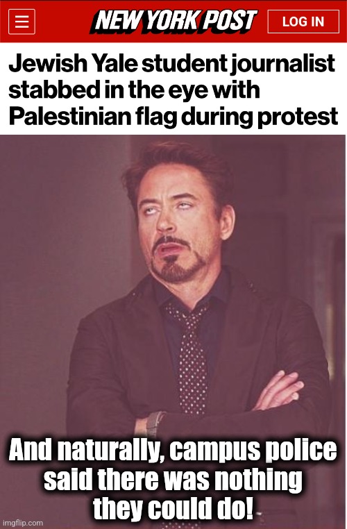 The new curriculum at Yale: Hamas Studies! | And naturally, campus police
said there was nothing
they could do! | image tagged in memes,face you make robert downey jr,jews,antisemitism,yale,democrats | made w/ Imgflip meme maker