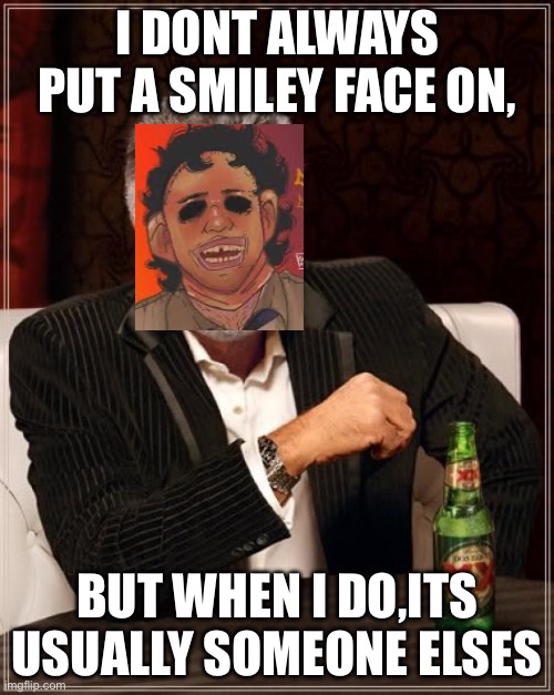 Its Bubba Sawyer fyi | I DONT ALWAYS PUT A SMILEY FACE ON, BUT WHEN I DO,ITS USUALLY SOMEONE ELSES | image tagged in memes,the most interesting man in the world,bubba sawyer,horror movies,dark humor | made w/ Imgflip meme maker