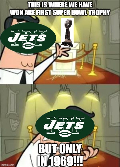 The Jets winning | THIS IS WHERE WE HAVE WON ARE FIRST SUPER BOWL TROPHY; BUT ONLY IN 1969!!! | image tagged in memes,this is where i'd put my trophy if i had one,nfl football | made w/ Imgflip meme maker