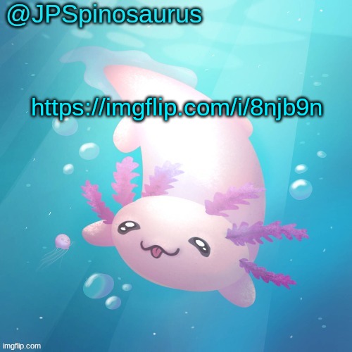 JPSpinosaurus axolotl temp v2 | https://imgflip.com/i/8njb9n | image tagged in jpspinosaurus axolotl temp v2 | made w/ Imgflip meme maker