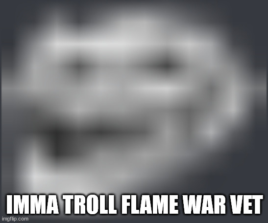 Extremely Low Quality Troll Face | IMMA TROLL FLAME WAR VET | image tagged in extremely low quality troll face | made w/ Imgflip meme maker