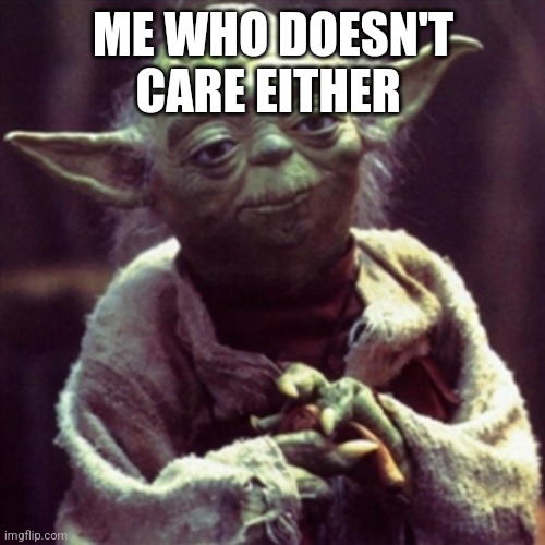 Force is strong | ME WHO DOESN'T CARE EITHER | image tagged in force is strong | made w/ Imgflip meme maker