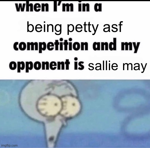 MSMG slander 2 | being petty asf; sallie may | image tagged in me when i'm in a competition and my opponent is | made w/ Imgflip meme maker