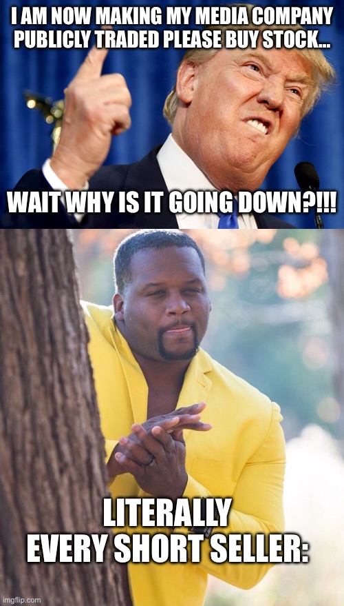 Damn and my bonus was next month..would have loved to get in on that. | I AM NOW MAKING MY MEDIA COMPANY PUBLICLY TRADED PLEASE BUY STOCK…; WAIT WHY IS IT GOING DOWN?!!! LITERALLY EVERY SHORT SELLER: | image tagged in donald trump,black guy hiding behind tree,fail,short selling,trump fail | made w/ Imgflip meme maker