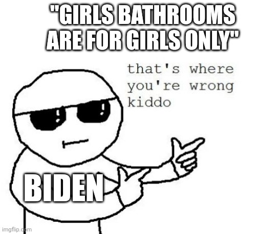 Danger danger | "GIRLS BATHROOMS ARE FOR GIRLS ONLY"; BIDEN | image tagged in that's where you're wrong kiddo | made w/ Imgflip meme maker