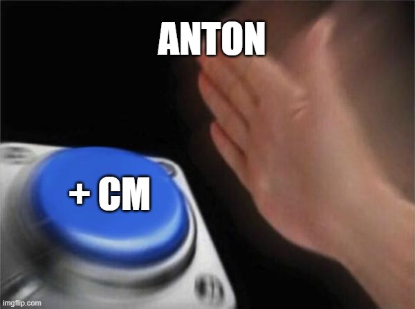Blank Nut Button | ANTON; + CM | image tagged in memes,blank nut button | made w/ Imgflip meme maker