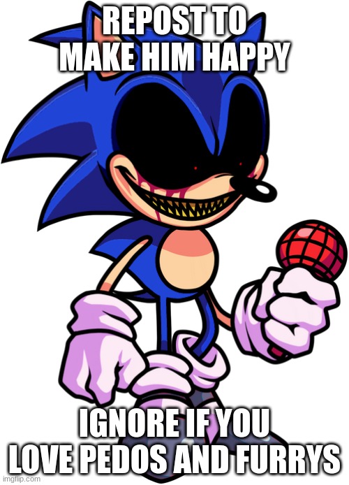 2011x Sonic.EXE | REPOST TO MAKE HIM HAPPY; IGNORE IF YOU LOVE PEDOS AND FURRYS | image tagged in 2011x sonic exe | made w/ Imgflip meme maker