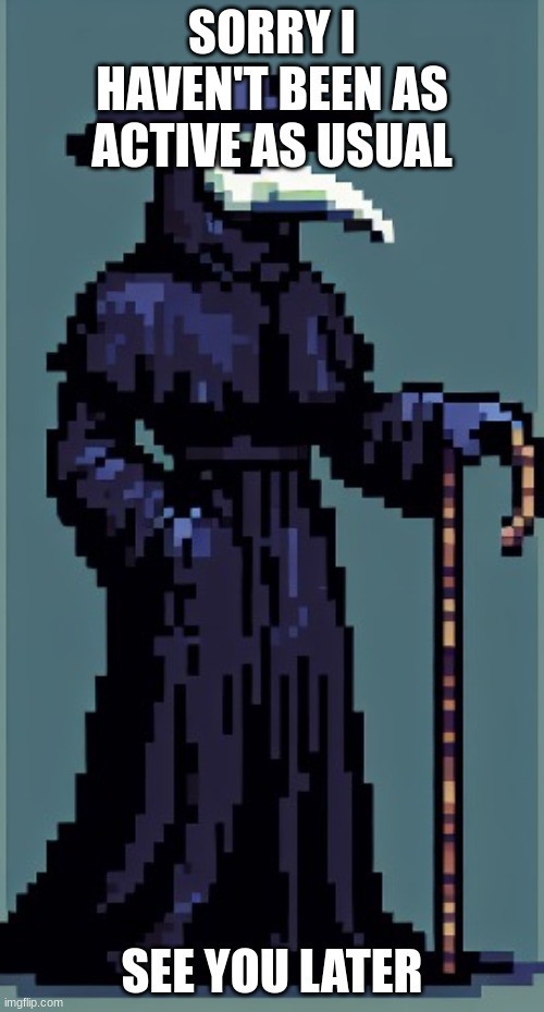 . | SORRY I HAVEN'T BEEN AS ACTIVE AS USUAL; SEE YOU LATER | image tagged in cure's announcement temp | made w/ Imgflip meme maker