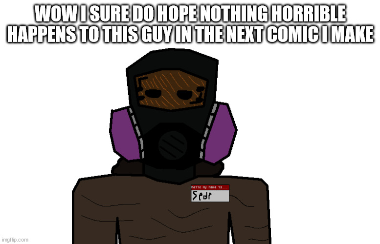 clean-up crew spdr | WOW I SURE DO HOPE NOTHING HORRIBLE HAPPENS TO THIS GUY IN THE NEXT COMIC I MAKE | image tagged in clean-up crew spdr | made w/ Imgflip meme maker