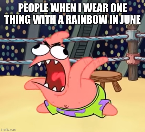 *aggressively screams* | PEOPLE WHEN I WEAR ONE THING WITH A RAINBOW IN JUNE | image tagged in patrick going crazy,oh no,oh wow are you actually reading these tags | made w/ Imgflip meme maker
