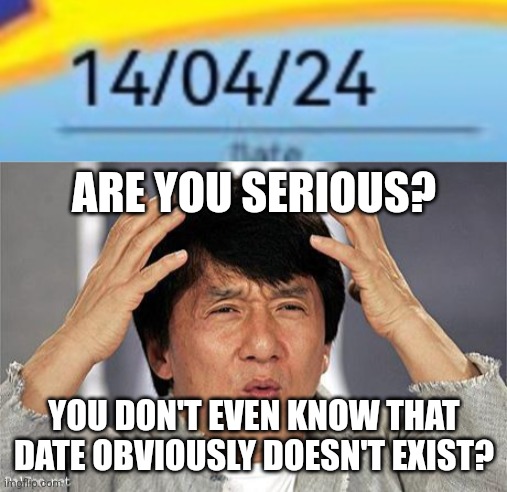 ARE YOU SERIOUS? YOU DON'T EVEN KNOW THAT DATE OBVIOUSLY DOESN'T EXIST? | image tagged in jackie chan | made w/ Imgflip meme maker
