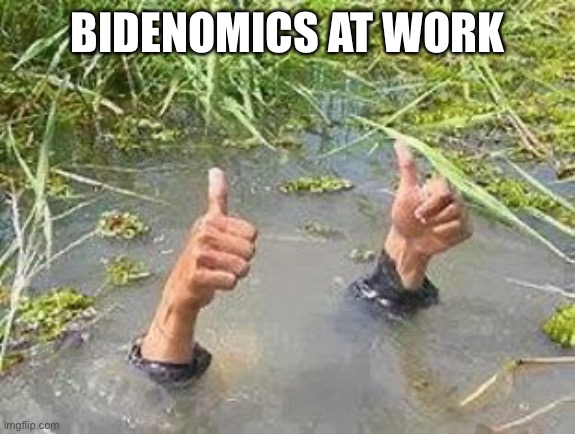 FLOODING THUMBS UP | BIDENOMICS AT WORK | image tagged in flooding thumbs up | made w/ Imgflip meme maker