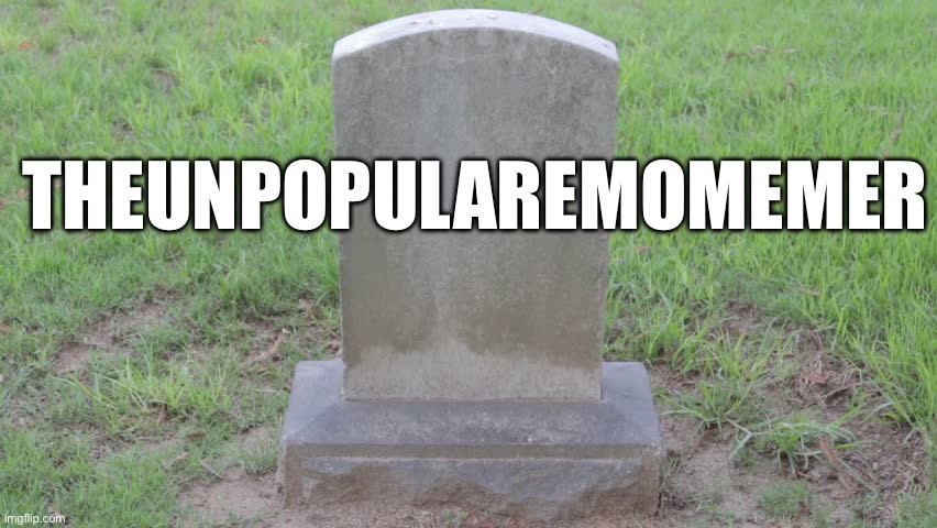 Blank Tombstone 001 | THEUNPOPULAREMOMEMER | image tagged in blank tombstone 001 | made w/ Imgflip meme maker
