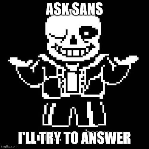 sans undertale | ASK SANS; I'LL TRY TO ANSWER | image tagged in sans undertale | made w/ Imgflip meme maker