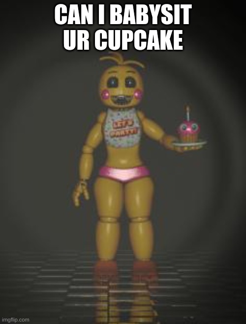 can i babysit | CAN I BABYSIT UR CUPCAKE | image tagged in chica from fnaf 2 | made w/ Imgflip meme maker