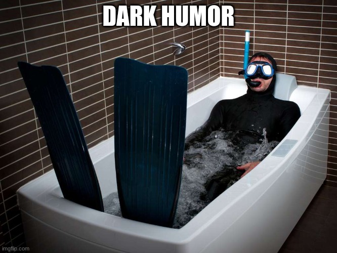 DARK HUMOR | image tagged in bathtub scuba | made w/ Imgflip meme maker
