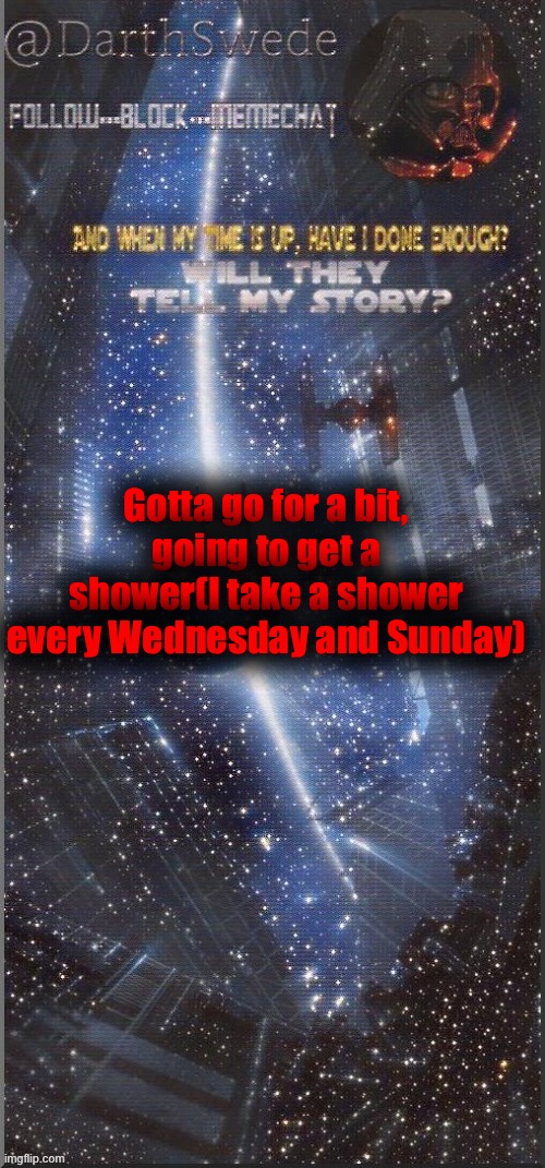 DarthSwede announcement template | Gotta go for a bit, going to get a shower(I take a shower every Wednesday and Sunday) | image tagged in darthswede announcement template new | made w/ Imgflip meme maker