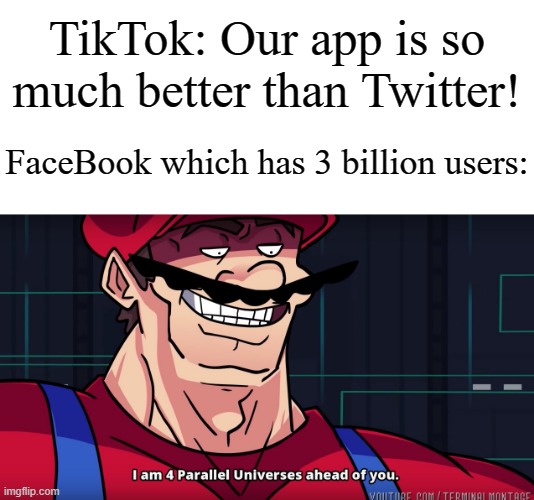 I did a little research on how many social media app downloads tbh | TikTok: Our app is so much better than Twitter! FaceBook which has 3 billion users: | image tagged in mario i am four parallel universes ahead of you,memes,funny,apps | made w/ Imgflip meme maker