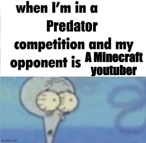 whe i'm in a competition and my opponent is | Predator; A Minecraft youtuber | image tagged in whe i'm in a competition and my opponent is | made w/ Imgflip meme maker