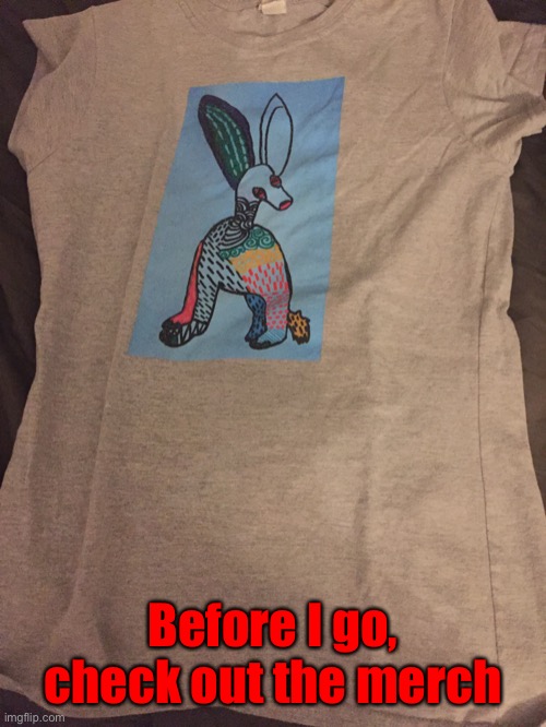 Merch | Before I go, check out the merch | image tagged in merch | made w/ Imgflip meme maker
