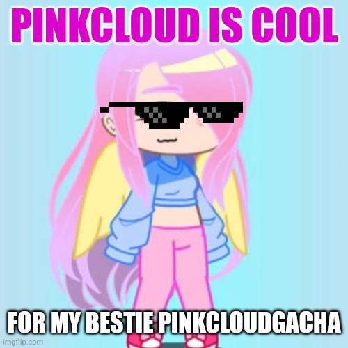 Pinkcloud is cool | PINKCLOUD IS COOL; FOR MY BESTIE PINKCLOUDGACHA | image tagged in pinkcloud,gacha | made w/ Imgflip meme maker