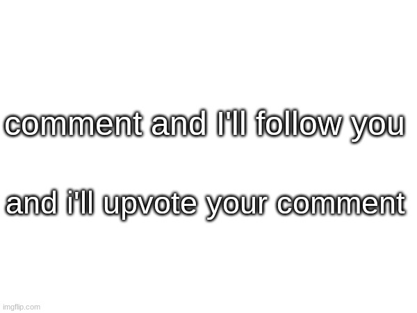 comment and I'll follow you; and i'll upvote your comment | made w/ Imgflip meme maker