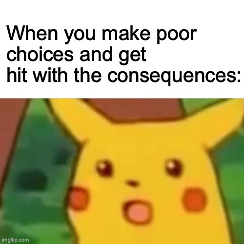Surprised Pikachu | When you make poor choices and get hit with the consequences: | image tagged in memes,surprised pikachu,consequences,oof | made w/ Imgflip meme maker