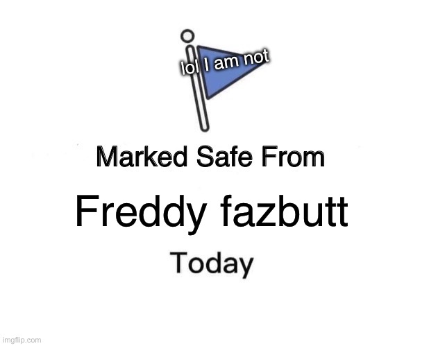 Marked Safe From | lol I am not; Freddy fazbutt | image tagged in memes,marked safe from | made w/ Imgflip meme maker