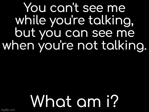if you get this wrong, nothing will ever happen to you. | You can't see me while you're talking, but you can see me when you're not talking. What am i? | made w/ Imgflip meme maker