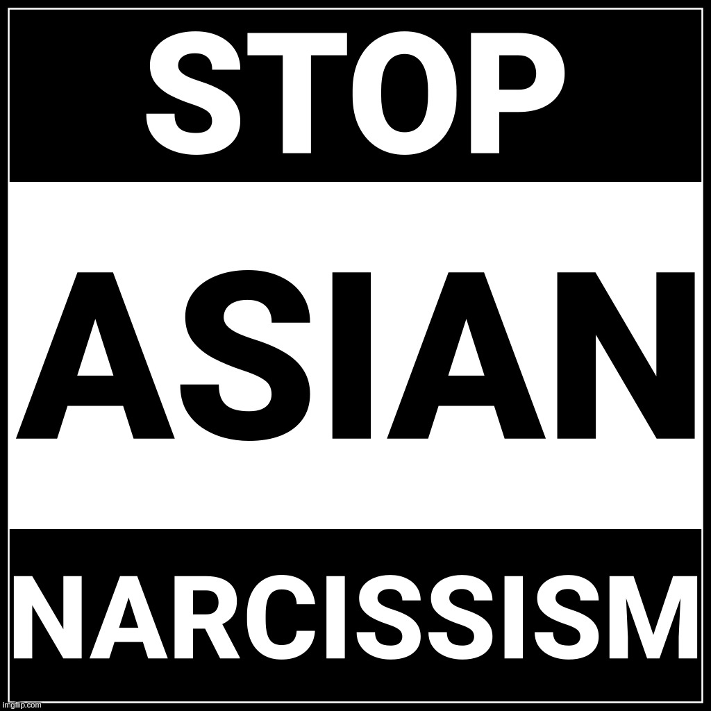 Stop Asian Narcissism | image tagged in stop asian narcissism | made w/ Imgflip meme maker
