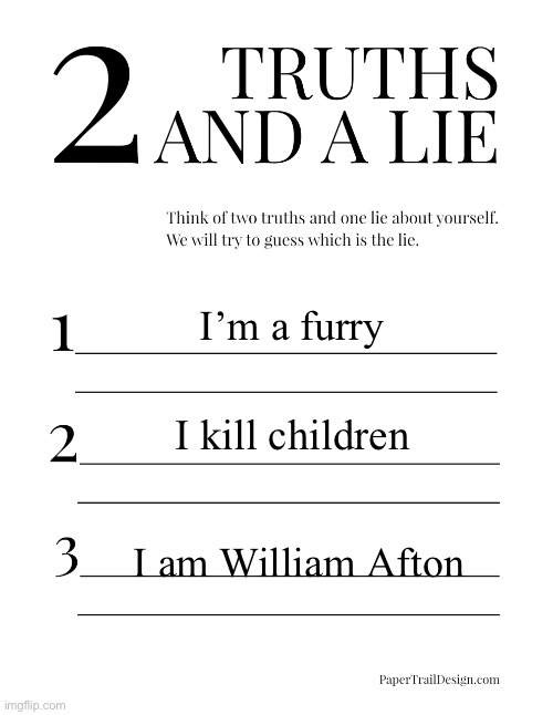 2 Truths and a Lie | I’m a furry; I kill children; I am William Afton | image tagged in 2 truths and a lie | made w/ Imgflip meme maker