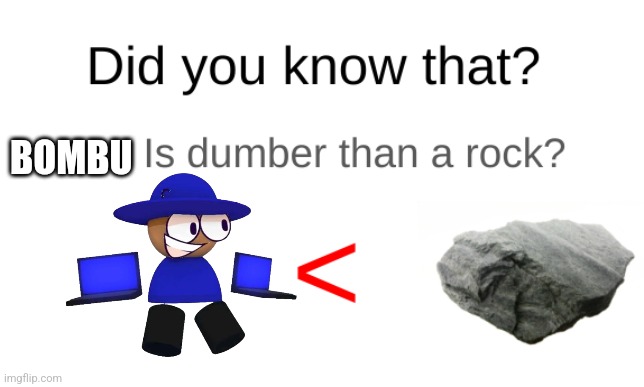 As a VsBanbodi fan, yes | BOMBU | image tagged in did you know that blank is dumber than a rock,bombu,dave and bambi,vsbanbodi,bambis purgatory | made w/ Imgflip meme maker