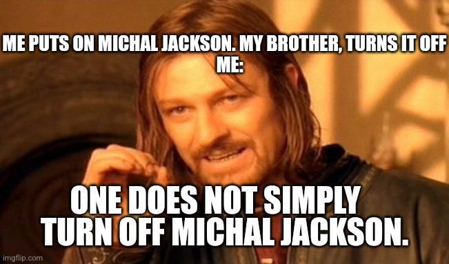 One Does Not Simply Meme | ME PUTS ON MICHAL JACKSON. MY BROTHER, TURNS IT OFF
   ME:; TURN OFF MICHAL JACKSON. ONE DOES NOT SIMPLY | image tagged in memes,one does not simply | made w/ Imgflip meme maker