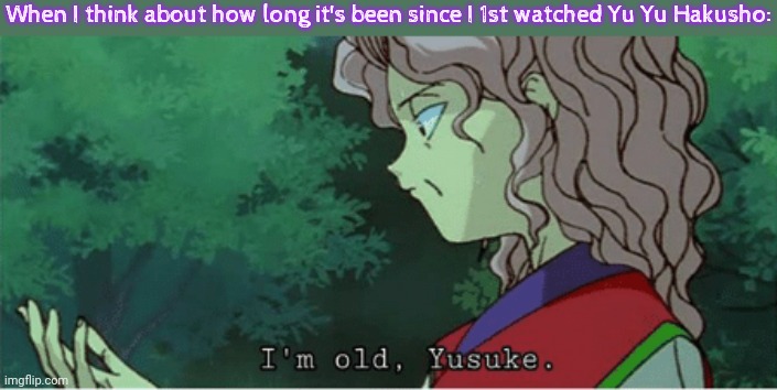 Almost a quarter century ago. | When I think about how long it's been since I 1st watched Yu Yu Hakusho: | image tagged in i'm old yusuke,anime realization,elders,memories,back in the day | made w/ Imgflip meme maker