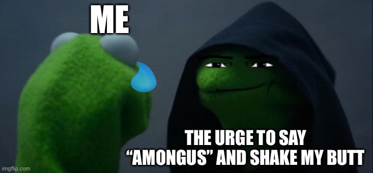 Evil Kermit | ME; THE URGE TO SAY “AMONGUS” AND SHAKE MY BUTT | image tagged in memes,evil kermit | made w/ Imgflip meme maker