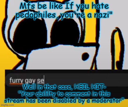 BTW creature iPad | Mfs be like If you hate pedophiles, you're a nazi"; Well in that case, HEIL HIT- "Your abililty to comment in this stream has been disabled by a moderator" | image tagged in btw creature ipad | made w/ Imgflip meme maker