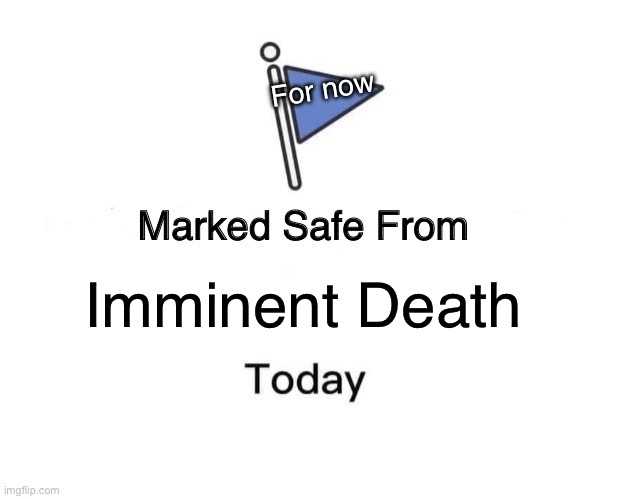 Later | For now; Imminent Death | image tagged in memes,marked safe from | made w/ Imgflip meme maker