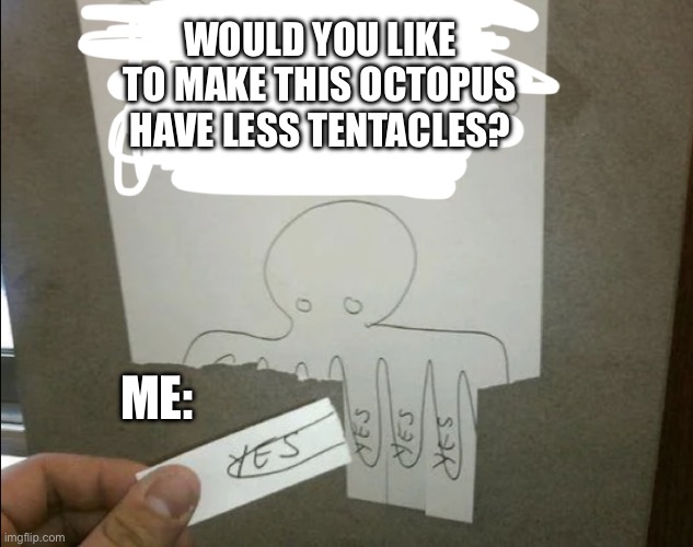 Type yea in the comments if you would | WOULD YOU LIKE TO MAKE THIS OCTOPUS HAVE LESS TENTACLES? ME: | image tagged in wouldyou,wompwomo | made w/ Imgflip meme maker