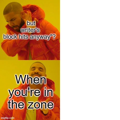 Drake Hotline Bling Meme | but writer's block hits anyway"? When you're in the zone | image tagged in memes,drake hotline bling | made w/ Imgflip meme maker