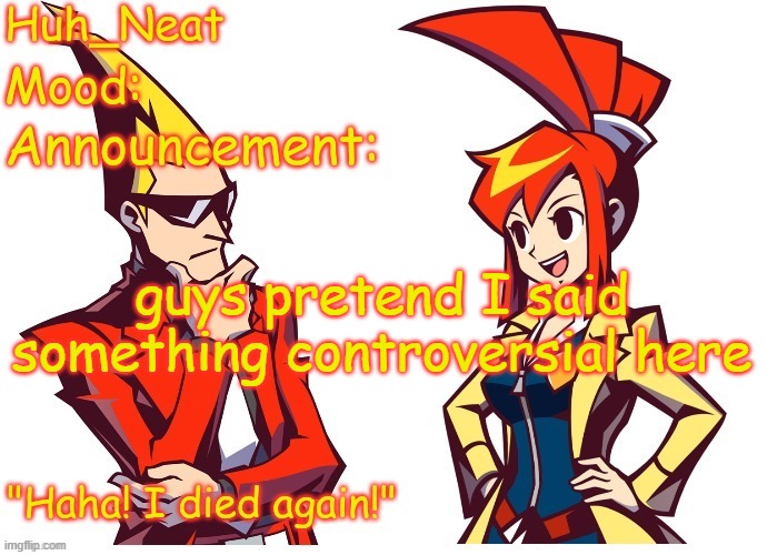 (I did this already didn't I?) (Rose note: I think you did) | guys pretend I said something controversial here | image tagged in huh_neat ghost trick temp thanks knockout offical | made w/ Imgflip meme maker