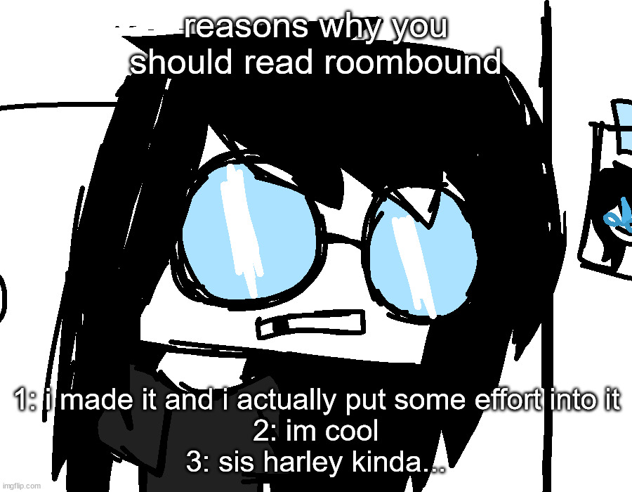 im joklijgng | reasons why you should read roombound; 1: i made it and i actually put some effort into it
2: im cool
3: sis harley kinda... | made w/ Imgflip meme maker